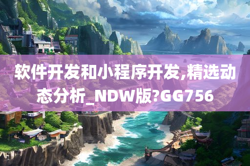 软件开发和小程序开发,精选动态分析_NDW版?GG756