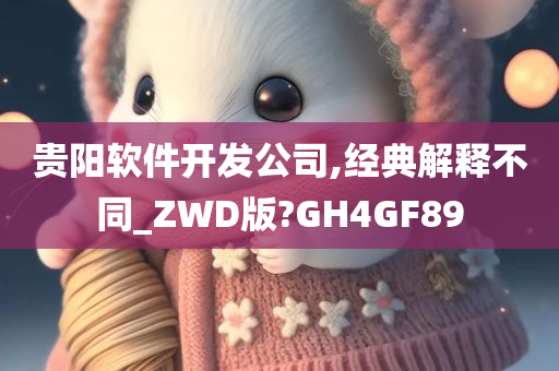 贵阳软件开发公司,经典解释不同_ZWD版?GH4GF89