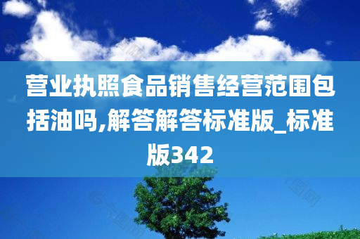 营业执照食品销售经营范围包括油吗,解答解答标准版_标准版342