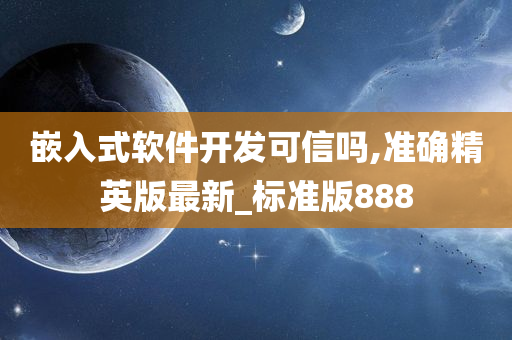 嵌入式软件开发可信吗,准确精英版最新_标准版888