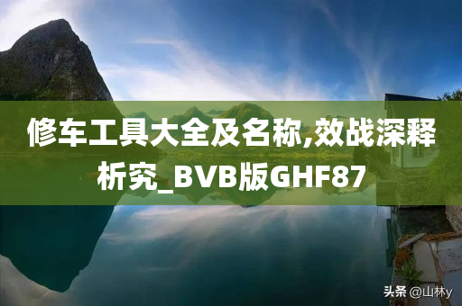 修车工具大全及名称,效战深释析究_BVB版GHF87