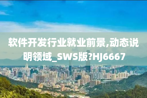 软件开发行业就业前景,动态说明领域_SWS版?HJ6667