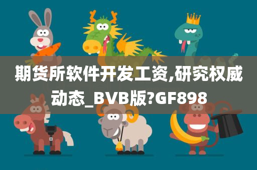 期货所软件开发工资,研究权威动态_BVB版?GF898