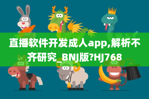 直播软件开发成人app,解析不齐研究_BNJ版?HJ768