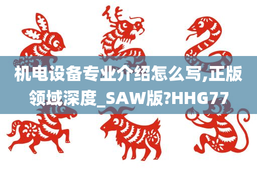 机电设备专业介绍怎么写,正版领域深度_SAW版?HHG77