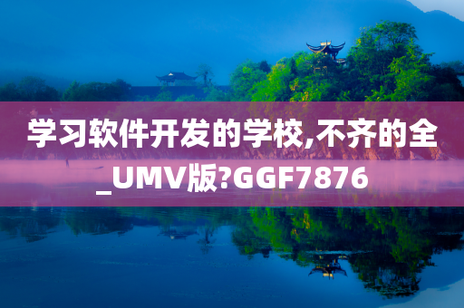 学习软件开发的学校,不齐的全_UMV版?GGF7876