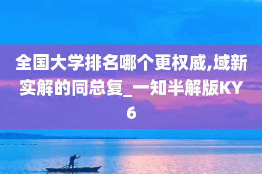 全国大学排名哪个更权威,域新实解的同总复_一知半解版KY6