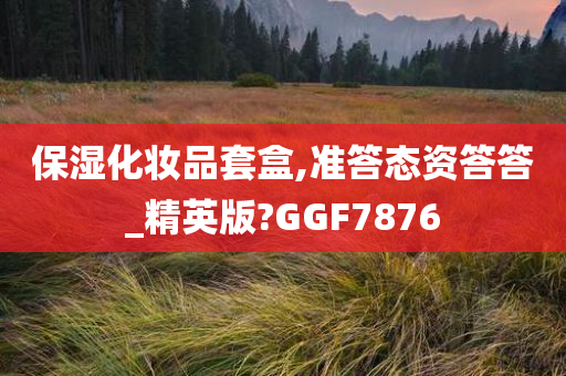 保湿化妆品套盒,准答态资答答_精英版?GGF7876