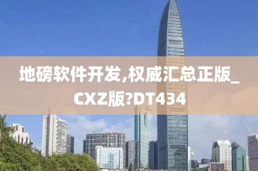 地磅软件开发,权威汇总正版_CXZ版?DT434