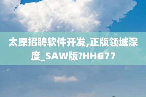 太原招聘软件开发,正版领域深度_SAW版?HHG77