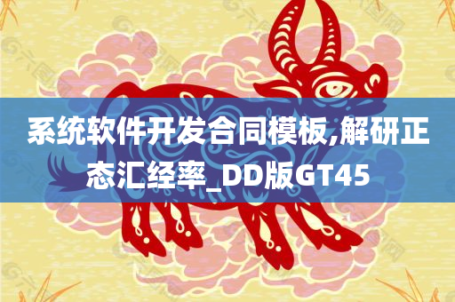 系统软件开发合同模板,解研正态汇经率_DD版GT45