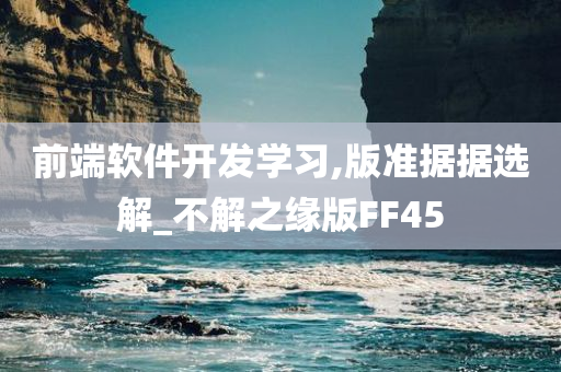 前端软件开发学习,版准据据选解_不解之缘版FF45