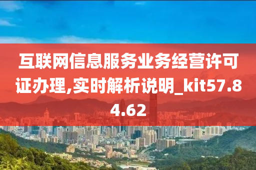 互联网信息服务业务经营许可证办理,实时解析说明_kit57.84.62