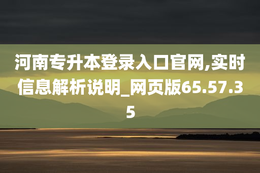 河南专升本登录入口官网,实时信息解析说明_网页版65.57.35