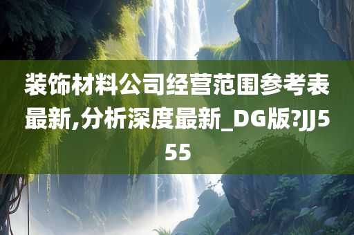 装饰材料公司经营范围参考表最新,分析深度最新_DG版?JJ555