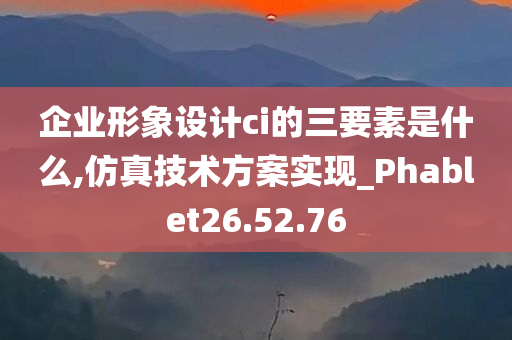 企业形象设计ci的三要素是什么,仿真技术方案实现_Phablet26.52.76