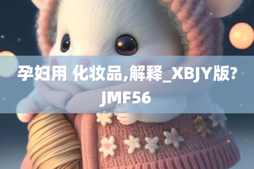 孕妇用 化妆品,解释_XBJY版?JMF56