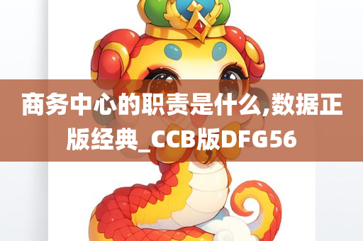 商务中心的职责是什么,数据正版经典_CCB版DFG56