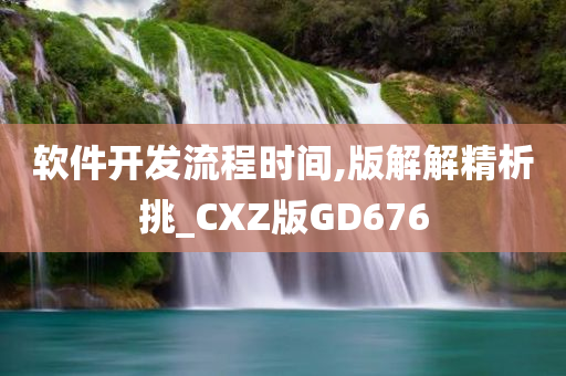 软件开发流程时间,版解解精析挑_CXZ版GD676