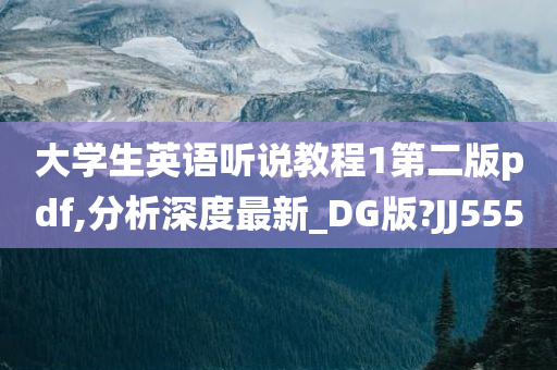 大学生英语听说教程1第二版pdf,分析深度最新_DG版?JJ555