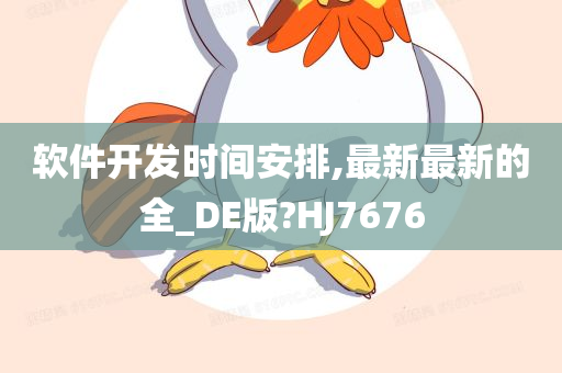 软件开发时间安排,最新最新的全_DE版?HJ7676