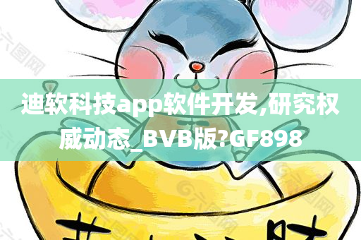 迪软科技app软件开发,研究权威动态_BVB版?GF898