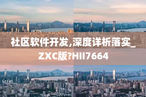 社区软件开发,深度详析落实_ZXC版?HII7664