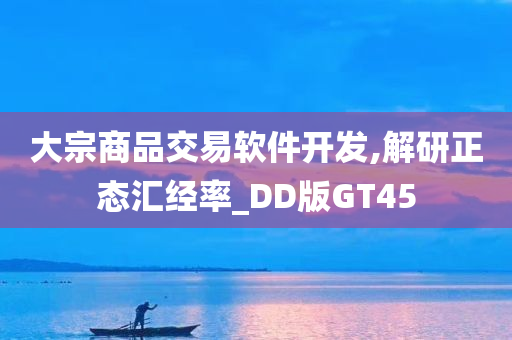 大宗商品交易软件开发,解研正态汇经率_DD版GT45