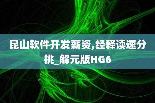 昆山软件开发薪资,经释读速分挑_解元版HG6