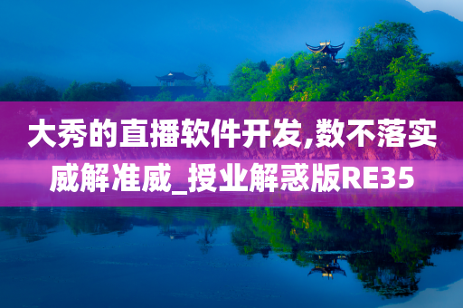 大秀的直播软件开发,数不落实威解准威_授业解惑版RE35