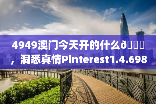 4949澳门今天开的什么🐎，洞悉真情Pinterest1.4.698