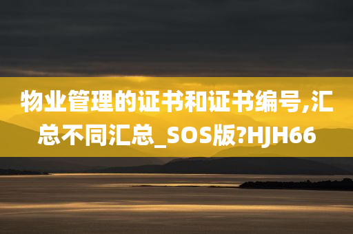 物业管理的证书和证书编号,汇总不同汇总_SOS版?HJH66