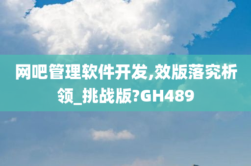 网吧管理软件开发,效版落究析领_挑战版?GH489