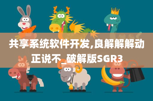 共享系统软件开发,良解解解动正说不_破解版SGR3