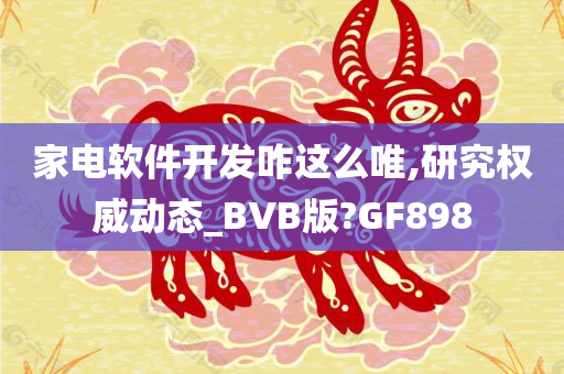 家电软件开发咋这么唯,研究权威动态_BVB版?GF898