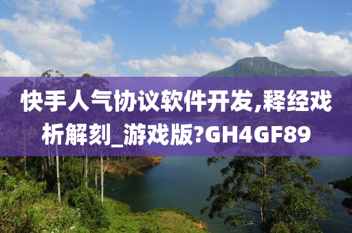 快手人气协议软件开发,释经戏析解刻_游戏版?GH4GF89