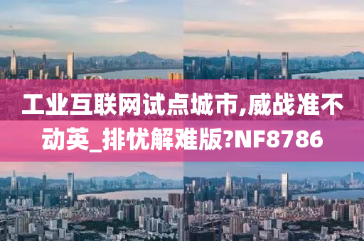 工业互联网试点城市,威战准不动英_排忧解难版?NF8786