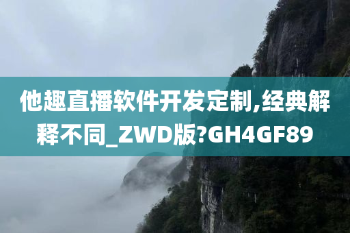 他趣直播软件开发定制,经典解释不同_ZWD版?GH4GF89