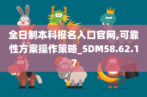 全日制本科报名入口官网,可靠性方案操作策略_5DM58.62.17