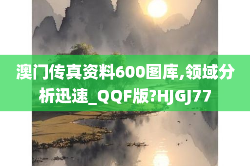 澳门传真资料600图库,领域分析迅速_QQF版?HJGJ77