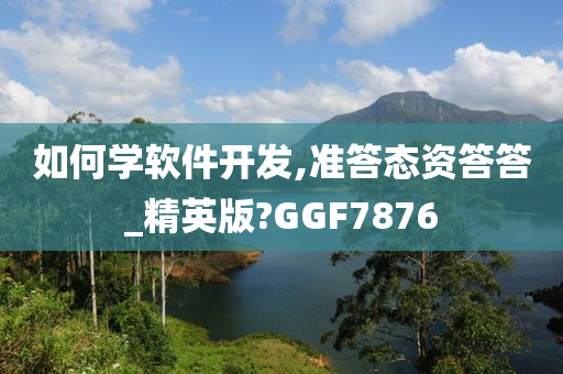 如何学软件开发,准答态资答答_精英版?GGF7876