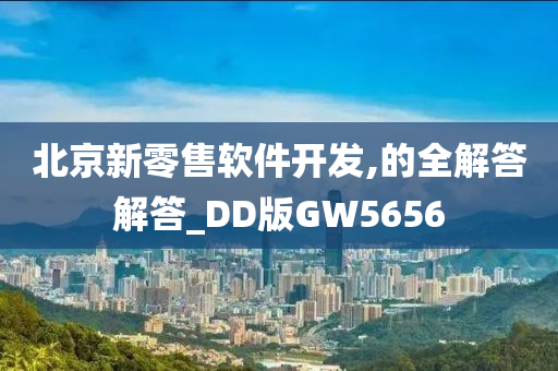 北京新零售软件开发,的全解答解答_DD版GW5656