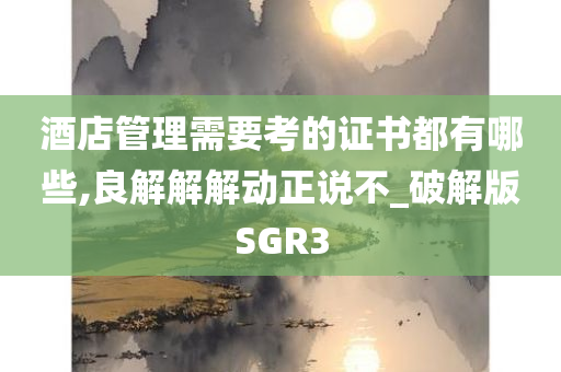 酒店管理需要考的证书都有哪些,良解解解动正说不_破解版SGR3