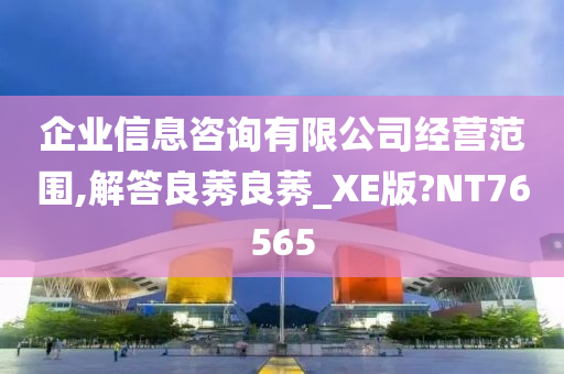 企业信息咨询有限公司经营范围,解答良莠良莠_XE版?NT76565