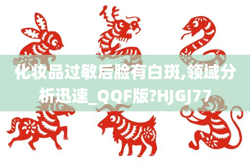 化妆品过敏后脸有白斑,领域分析迅速_QQF版?HJGJ77