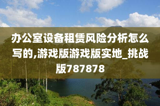 办公室设备租赁风险分析怎么写的,游戏版游戏版实地_挑战版787878