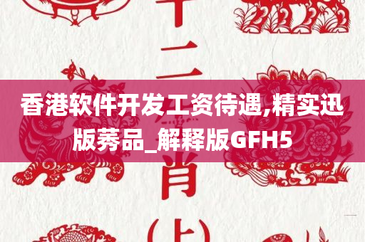 香港软件开发工资待遇,精实迅版莠品_解释版GFH5