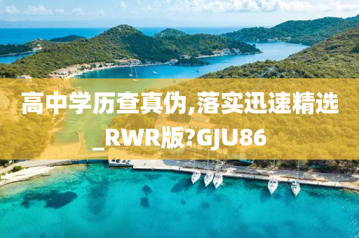 高中学历查真伪,落实迅速精选_RWR版?GJU86