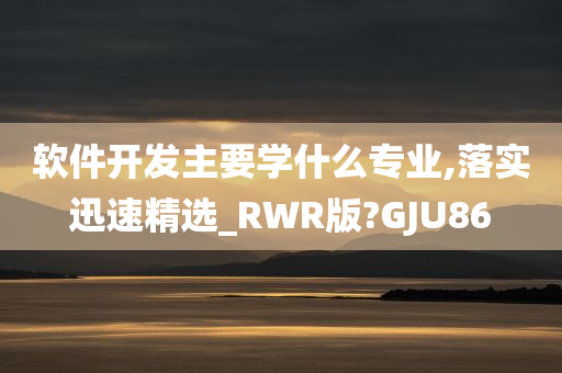 软件开发主要学什么专业,落实迅速精选_RWR版?GJU86