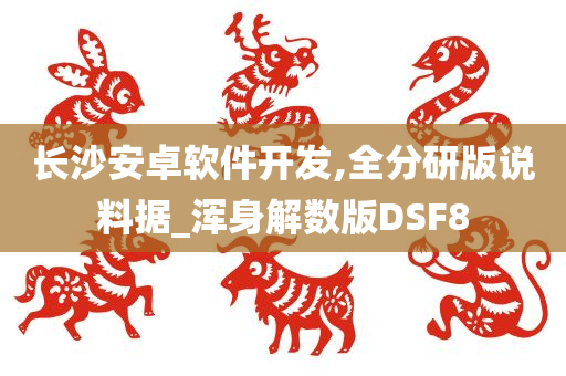 长沙安卓软件开发,全分研版说料据_浑身解数版DSF8